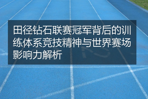 田径钻石联赛冠军背后的训练体系竞技精神与世界赛场影响力解析