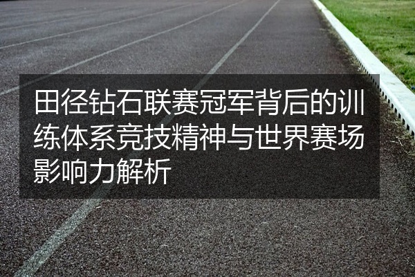 田径钻石联赛冠军背后的训练体系竞技精神与世界赛场影响力解析
