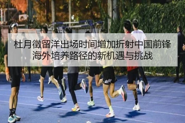 杜月徵留洋出场时间增加折射中国前锋海外培养路径的新机遇与挑战