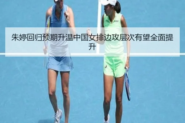 朱婷回归预期升温中国女排边攻层次有望全面提升